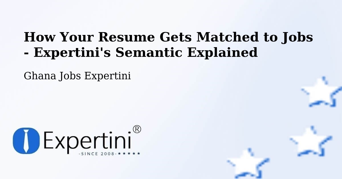 How Your Resume Gets Matched to Jobs - Expertini's Semantic Explained - Ghana Jobs Expertini